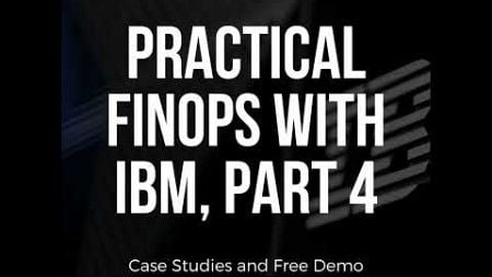 Practical FinOps with IBM, Part 4: FinOps Case Studies