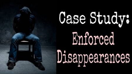 Case Study: Enforced Disappearances | Understanding the Hidden Human Rights Crisis