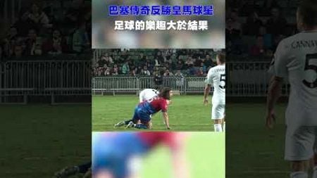 巴塞傳奇反勝皇馬球星  足球的樂趣大於結果