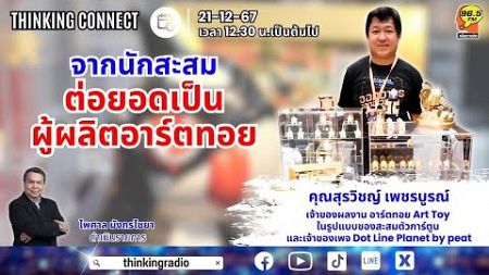 FM 96.5 | Thinking connect | จากนักสะสม ต่อยอดเป็นผู้ผลิตอาร์ตทอย | 21 ธ.ค. 67