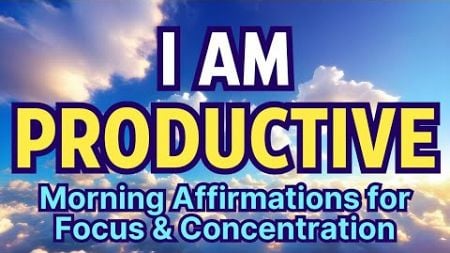 I AM FOCUSED &amp; PRODUCTIVE | Positive Morning Affirmations for Focus, Concentration and Productivity