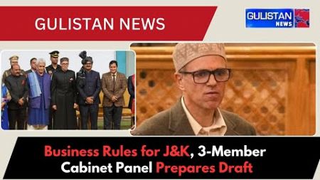 Business Rules for J&amp;K, 3-Member Cabinet Panel Prepares Draft