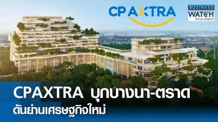 CPAXTRA บุกบางนา-ตราด ดันย่านเศรษฐกิจใหม่ | BUSINESS WATCH | 22-12-67