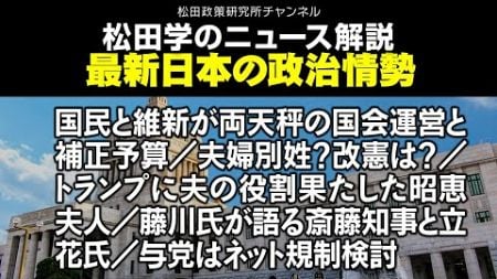 松田学のニュース解説　最新日本の政治情勢　国民と維新が両天秤の国会運営と補正予算／夫婦別姓？改憲は？／トランプに夫の役割果たした昭恵夫人／藤川氏が語る斎藤知事と立花氏／与党はネット規制検討