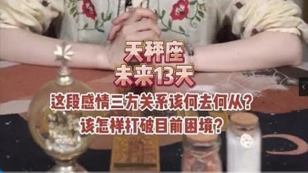 天秤座，未来13天，这段感情三方关系该何去何从？该怎样打破目前困境？