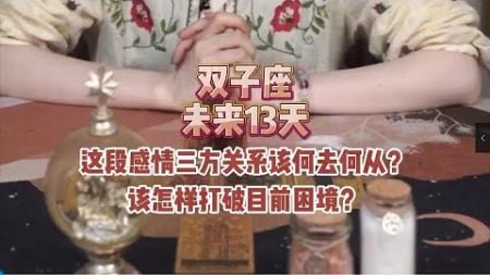 双子座，未来13天，这段感情三方关系该何去何从？该怎样打破目前困境？