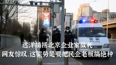 内蒙古警方违规跨省“远洋捕捞”北京企业家致死，网友惊叹，这架势是要把民企老板搞绝种