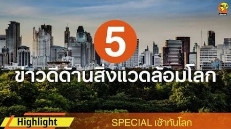 SPECIAL : ข่าวดีด้านสิ่งแวดล้อมโลก 5 ด้าน