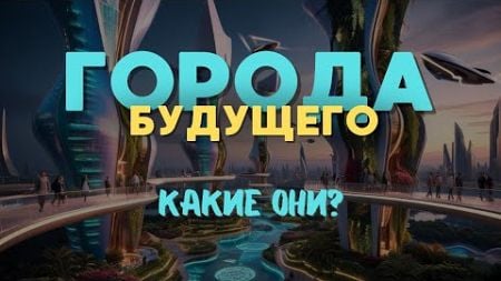 Города будущего, какие они? #ГородаБудущего #Технологии #Экология #УмныеГорода #ЗелёнаяАрхитектура