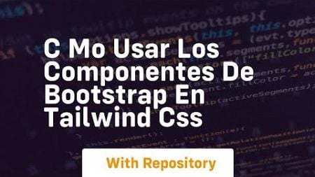 c mo usar los componentes de bootstrap en tailwind css