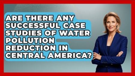 Are There Any Successful Case Studies of Water Pollution Reduction in Central America?