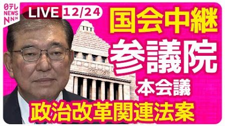 【国会中継】『参議院・本会議』政治改革関連法案　チャットで語ろう！ ──政治ニュースライブ［2024年12月24日午後］（日テレNEWS LIVE）