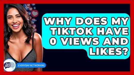 Why Does My TikTok Have 0 Views And Likes? - Everyday-Networking