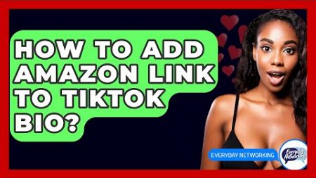 How To Add Amazon Link To TikTok Bio? - Everyday-Networking