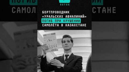 Бортпроводник «Уральских авиалиний»погиб при крушении самолёта в Казахстане #новости #самолёт #актау