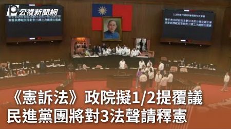 《憲訴法》政院擬1／2提覆議 民進黨團將對3法聲請釋憲｜20241226 公視中晝新聞