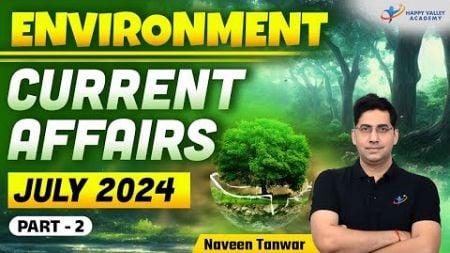 Environment Current Affairs | July 2024 | Part-2 | Environment | UPSC 2025-26 | Naveen Tanwar