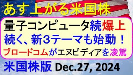米国株の株式投資。量子コンピュータ爆上げ、続く新３テーマ始動！エヌビディアをブロードコム凌駕。～あす上がる株米国版。Dec. 27, 2024。最新のアメリカ株価と株式投資。高配当株やデイトレ情報も