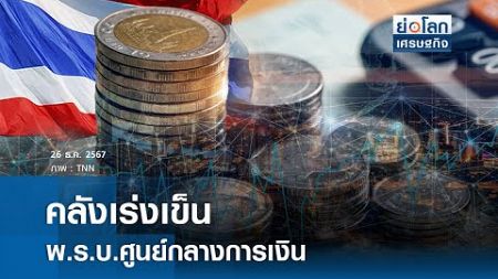 คลังเร่งเข็น พ.ร.บ.ศูนย์กลางการเงิน | ย่อโลกเศรษฐกิจ 26 ธ.ค. 67