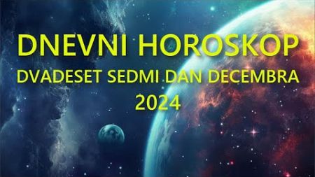 DNEVNI HOROSKOP. DVADESET SEDMI DAN DECEMBRA 2024.