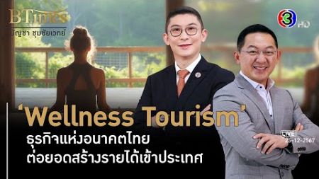 Wellness Tourism ธุรกิจแห่งอนาคตไทย ต่อยอดสร้างรายได้เข้าประเทศ l 25 ธ.ค. 67 FULL l BTimes