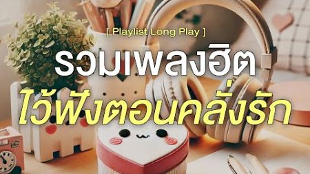 รวมเพลงฮิต ไว้ฟังตอนคลั่งรัก [ Playlist Long Play ]