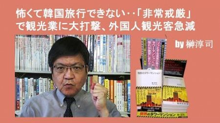 怖くて韓国旅行できない‥「非常戒厳」で観光業に大打撃、外国人観光客急減　by榊淳司