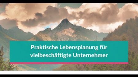 Lebensplanung für vielbeschäftigte Unternehmer und meine Erfahrungen