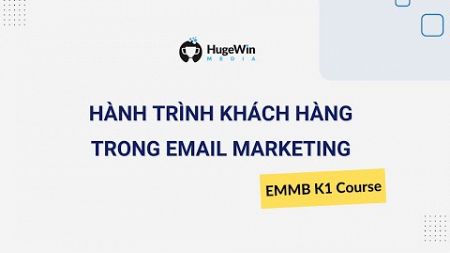 Hiểu Về Hành Trình Khách Hàng Trong Email Marketing | Khóa EMMB K1 Huge Win Media