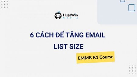 6 Cách Để Tăng Email List Size Hiệu Quả | Khóa EMMB K1 Huge Win Media