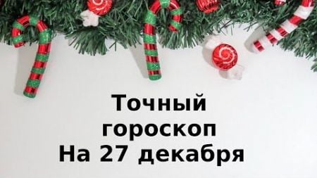 Точный гороскоп на 27 декабря. Для каждого знака зодиака.