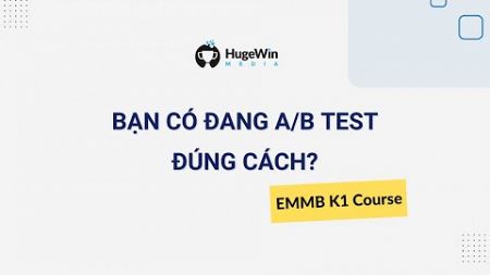 &#39;If you&#39;re not A/B Testing, you&#39;re losing money&#39; | Khóa EMMB K1 Huge Win Media