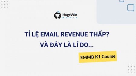 Tỉ Lệ Doanh Thu Từ Email Marketing Của Bạn Đang Quá Thấp? | Khóa EMMB K1 Huge Win Media