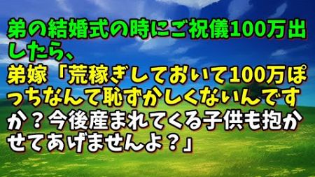 【スカッとひろゆき】弟の結婚式の時にご祝儀100万出したら、弟嫁「荒稼ぎしておいて100万ぽっちなんて恥ずかしくないんですか？今後産まれてくる子供も抱かせてあげませんよ？」