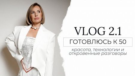 VLOG 2.1/ Готовлюсь к 50,красота, технологии и откровенные разговоры