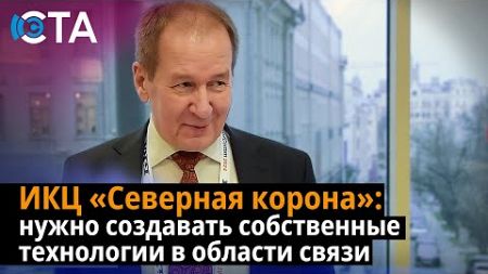 ИКЦ «Северная корона»: нужно создавать собственные технологии в области связи