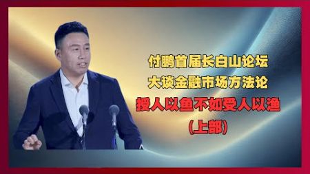 付鹏首届长白山论坛（上），大谈金融市场方法论。授人以鱼不如授人以渔！