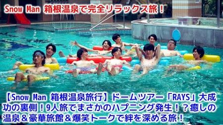 【Snow Man 箱根温泉旅行】ドームツアー「RAYS」大成功の裏側！9人旅でまさかのハプニング発生！？癒しの温泉＆豪華旅館＆爆笑トークで絆を深める旅！