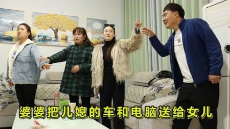 婆婆把儿媳车和电脑全送给女儿，儿子直接开走妹的豪车，结局精彩