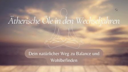 Ätherische Öle und Wechseljahre - Dein natürlicher Weg zu Balance und Wohlbefinden