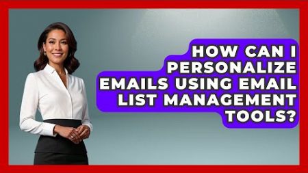 How Can I Personalize Emails Using Email List Management Tools? - TheEmailToolbox.com