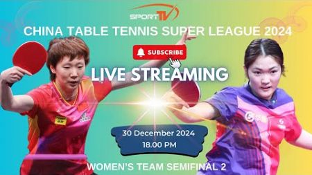 [ 🔴 LIVE ] CHINA TABLE TENNIS SUPER LEAGUE 2024 - DAY 1 - WOMEN’S TEAM - SEMIFINAL 2