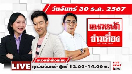 [Live] แนวหน้าข่าวเที่ยง : ปรเมษฐ์ ภู่โต &amp; อัญชะลี ไพรีรัก &amp; ชวิศร์ ชูประทุมี 30/12/67