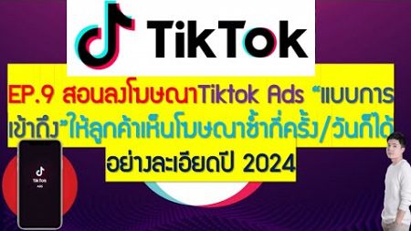 EP.9 &quot;สอนลงโฆษณา TikTok ADS แบบการเข้าถึง&quot; ให้ลูกค้าเห็นซ้ำกี่ครั้ง/วันก็ได้อย่างละเอียดปี 2024