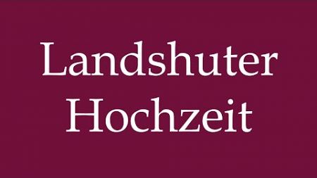 How to Pronounce &#39;&#39;Landshuter Hochzeit&#39;&#39; Correctly in German