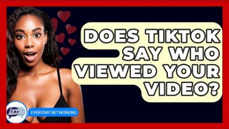 Does TikTok Say Who Viewed Your Video? - Everyday-Networking