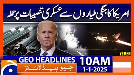 𝗨𝗦 𝗦𝘁𝗿𝗶𝗸𝗲𝘀 𝗛𝘂𝘁𝗵𝗶 𝗧𝗮𝗿𝗴𝗲𝘁𝘀 in Yemen Capital: Geo News 10 AM Headlines (January 1, 2025)