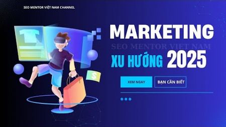 Xu hướng Marketing 2025 như thế nào?