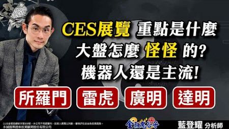 CES 展覽重點是什麼？大盤怎麼怪怪的？機器人還是主流！所羅門、雷虎、廣明、達明｜2024/01/02｜藍登耀 分析師｜金融鬼谷子