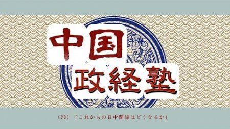 中国政経塾・第二十回【これからの日中関係はどうなるか】